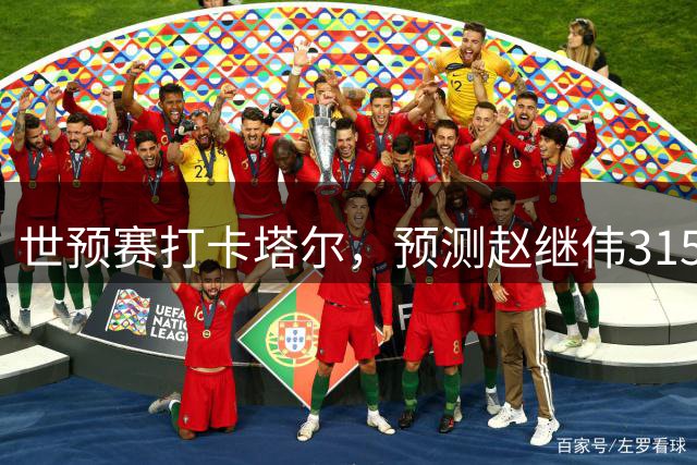 世预赛打卡塔尔，预测赵继伟315分，4-6次助攻