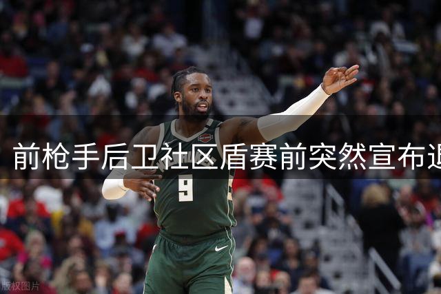前枪手后卫社区盾赛前突然宣布退役 自曝长期承受心理煎熬