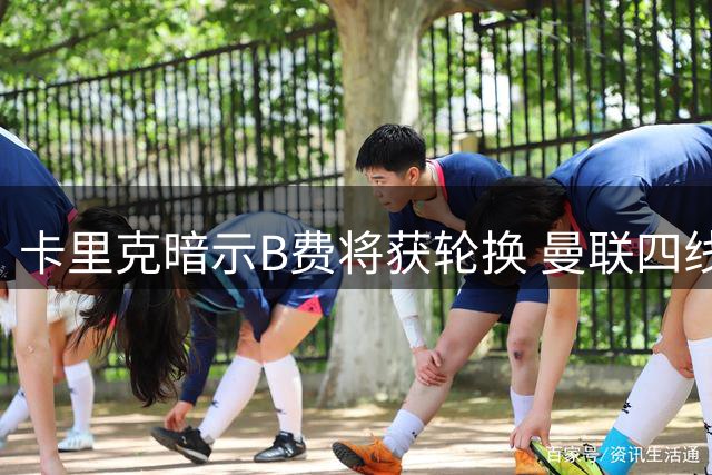 卡里克暗示B费将获轮换 曼联四线作战如何取舍
