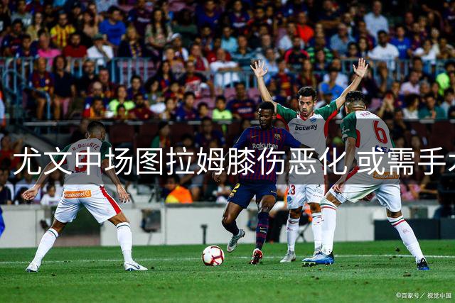 尤文中场图拉姆膝伤恶化 或需手术将赴法国求诊