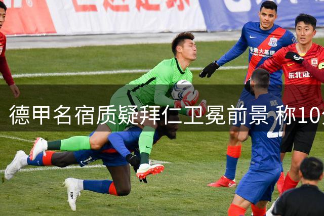 德甲名宿质疑拜仁卫冕前景 称10分优势恐难重现