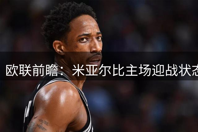 欧联前瞻：米亚尔比主场迎战状态正佳的萨尔茨堡