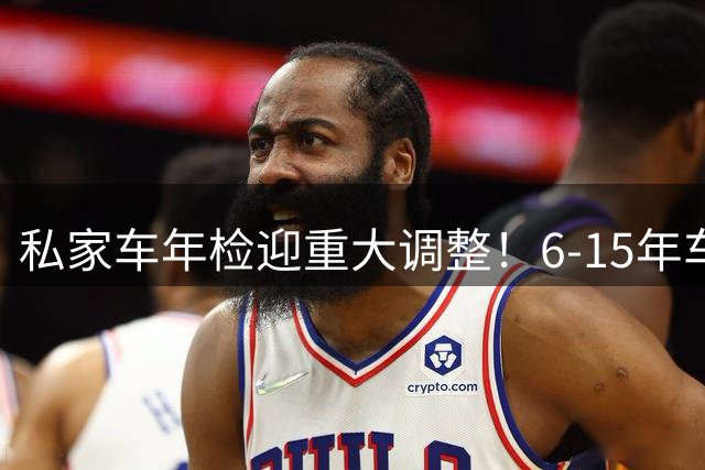 私家车年检迎重大调整！6-15年车主别搞错，免得白跑一趟