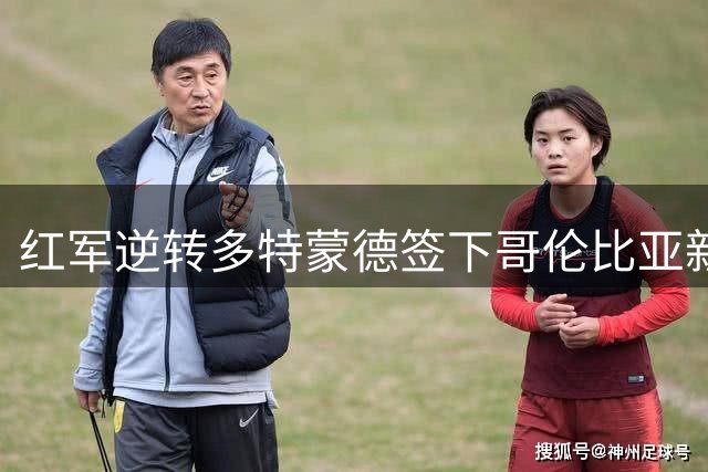 红军逆转多特蒙德签下哥伦比亚新星马丁内斯