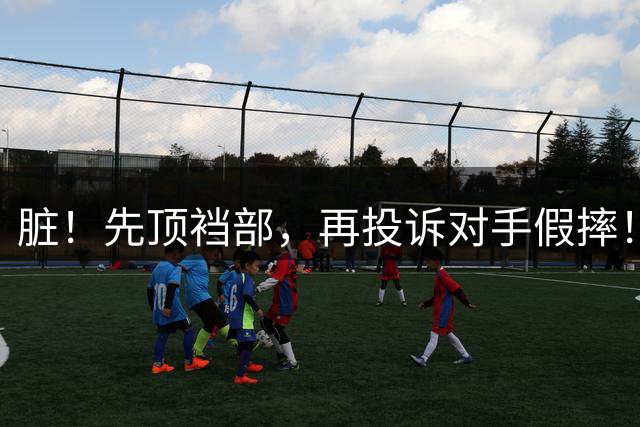 脏！先顶裆部，再投诉对手假摔！CBA网红球星骚操作被打引发冲突