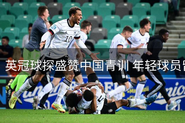 英冠球探盛赞中国青训 年轻球员留洋潮蓄势待发