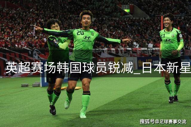 英超赛场韩国球员锐减 日本新星集体闪耀