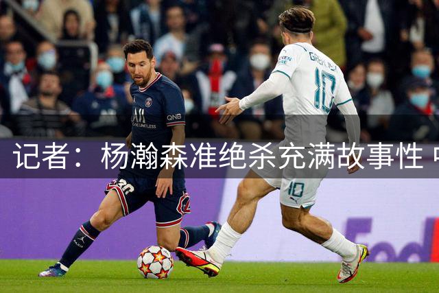 记者：杨瀚森准绝杀充满故事性 中国男篮赢了 还赢在未来希望手中