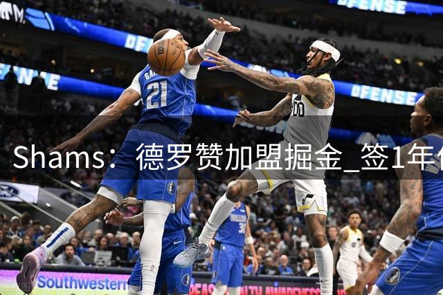 Shams：德罗赞加盟掘金 签1年价值390万美元的合同